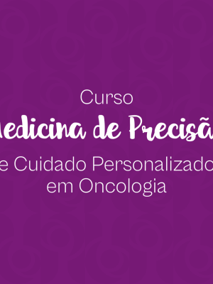 Curso de Medicina de Precisão e Cuidado Personalizado em Oncologia